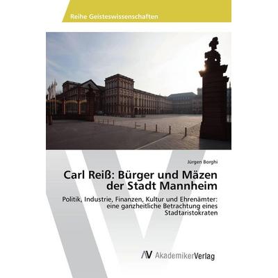Carl Reiß: Bürger und Mäzen der Stadt Mannheim, Taschenbuch von Jürgen Borghi, AV Akademikerverlag, 978-3-639-88522-4