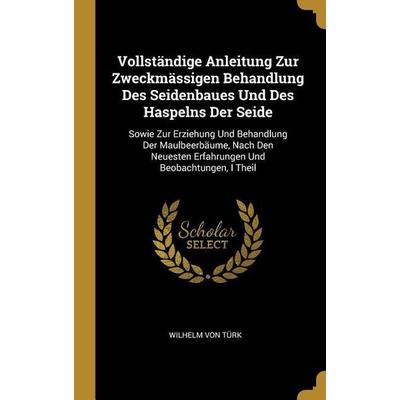 Vollständige Anleitung Zur Zweckmässigen Behandlung Des Seidenbaues Und Des Haspelns Der Seide: Sowie Zur Erziehung Und Behandlung Der Maulbeerbäume,,