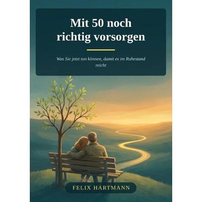 Mit 50 noch richtig vorsorgen, Taschenbuch von Felix Hartmann, Epubli, 978-3-565-78751-7