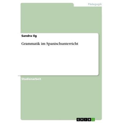 Grammatik im Spanischunterricht, Taschenbuch von Sandra Ilg, GRIN, 978-3-656-28666-0