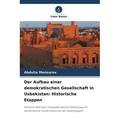 Der Aufbau einer demokratischen Gesellschaft in Usbekistan: Historische Etappen, Taschenbuch von Abdulla Mansurov, Verlag Unser Wissen