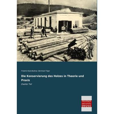 Die Konservierung des Holzes in Theorie und Praxis, Taschenbuch von Friedrich Bub-Bodmar,Bernhard Tilger, Bremen University Press, 978-3-95562-394-4