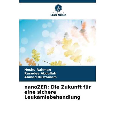 NanoZER: Die Zukunft für eine sichere Leukämiebehandlung, Taschenbuch von Heshu Rahman,Rasedee Abdullah,Ahmad Bustamam, Verlag Unser Wissen,