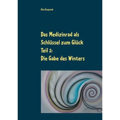 Das Medizinrad als Schlüssel zum Glück Teil 2, Taschenbuch von Rita Kasparek, BoD – Books on Demand, 978-3-7534-2083-7