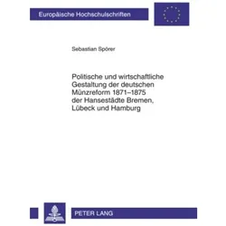 Politische und wirtschaftliche Gestaltung der deutschen Münzreform 1871-1875 der Hansestädte Brem..., Fachbücher von Sebastian Spörer