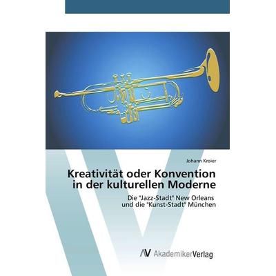 Kreativität oder Konvention in der kulturellen Moderne, Taschenbuch von Johann Kroier, AV Akademikerverlag, 978-3-639-80550-5