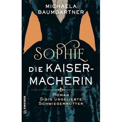 Sophie. Die Kaisermacherin, Taschenbuch von Michaela Baumgartner, Gmeiner-Verlag, 978-3-8392-0905-9