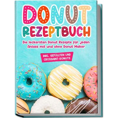 Donut Rezeptbuch: Die leckersten Donut Rezepte für jeden Anlass mit und ohne Donut Maker, Gebundene Ausgabe von Maike Sonnentau, BoD – Books on