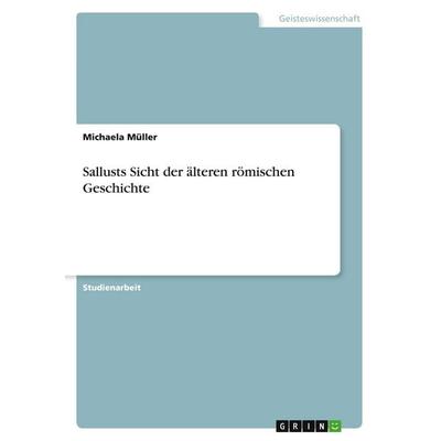 Sallusts Sicht der älteren römischen Geschichte, Taschenbuch von Michaela Müller, GRIN, 978-3-640-52148-7