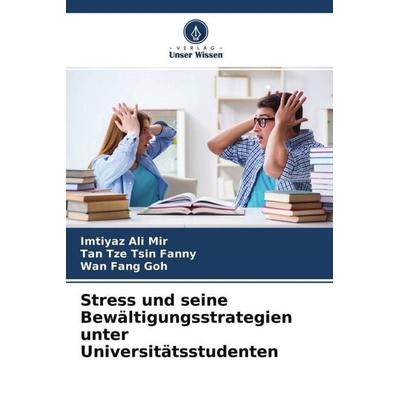 Stress und seine Bewältigungsstrategien unter Universitätsstudenten, Taschenbuch von Imtiyaz Ali Mir,Tan Tze Tsin Fanny,Wan Fang Goh, Verlag Unser