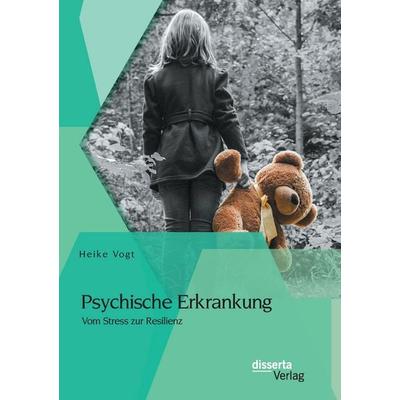Psychische Erkrankung: Vom Stress zur Resilienz, Taschenbuch von Heike Vogt, Disserta Verlag, 978-3-95425-368-5