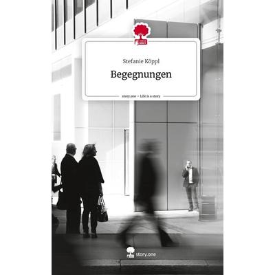 Begegnungen. Life is a Story - story.one, Gebundene Ausgabe von Stefanie Köppl, Story.one publishing, 978-3-7108-5641-9