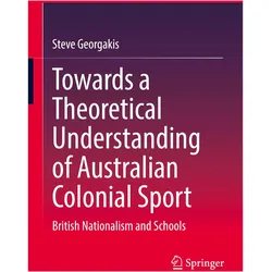 Towards a Theoretical Understanding of Australian Colonial Sport, Fachbücher von Steve Georgakis