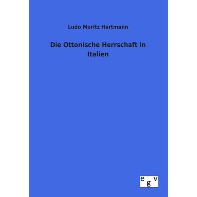 Die Ottonische Herrschaft in Italien, Taschenbuch von Ludo Moritz Hartmann, Europäischer Geschichtsverlag, 978-3-86382-819-6