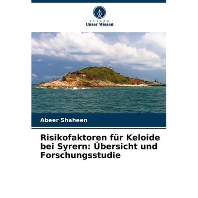 Risikofaktoren für Keloide bei Syrern: Übersicht und Forschungsstudie, Taschenbuch von Abeer Shaheen, Verlag Unser Wissen, 978-620-7-19672-2