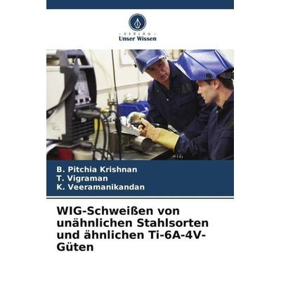 WIG-Schweißen von unähnlichen Stahlsorten und ähnlichen Ti-6A-4V-Güten, Taschenbuch von B. Pitchia Krishnan,T. Vigraman,K. Veeramanikandan, Verlag