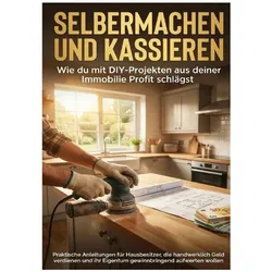Selbermachen und Kassieren: Wie du mit DIY-Projekten aus deiner Immobilie Profit schlägst, Ratgeber von Anna-Lena Müller