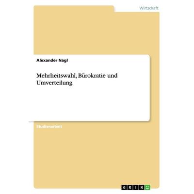 Mehrheitswahl, Bürokratie und Umverteilung, Taschenbuch von Alexander Nagl, GRIN, 978-3-640-38172-2