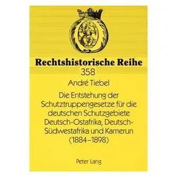 Die Entstehung der Schutztruppengesetze für die deutschen Schutzgebiete Deutsch-Ostafrika, Deutsch-S, Fachbücher von André Tiebel