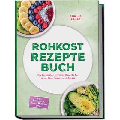 Rohkost Rezepte Buch: Die leckersten Rohkost Rezepte für jeden Geschmack und Anlass – inkl. 30-Tage-Ernährungsplan, Sprossen, Desserts uvm.,