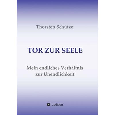 TOR ZUR SEELE, Taschenbuch von Thorsten Schütze, Tredition, 978-3-7345-4903-8