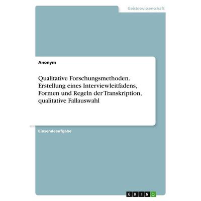 Qualitative Forschungsmethoden. Erstellung eines Interviewleitfadens, Formen und Regeln der Transkription, qualitative Fallauswahl, Taschenbuch von
