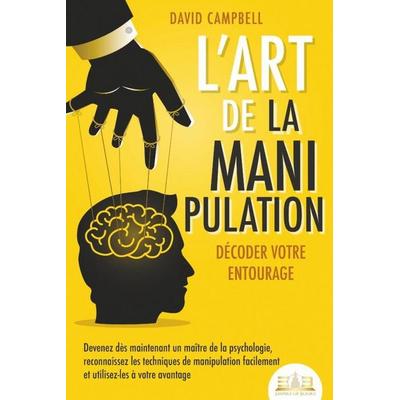 L'art de la manipulation - Décoder votre entourage: Devenez dès maintenant un maître de la psychologie, reconnaissez les techniques de manipulation