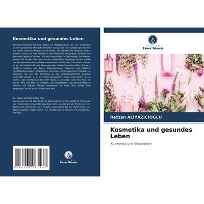Kosmetika und gesundes Leben, Taschenbuch von Rezzan Aliyazicioglu, Verlag Unser Wissen, 978-620-8-18753-8