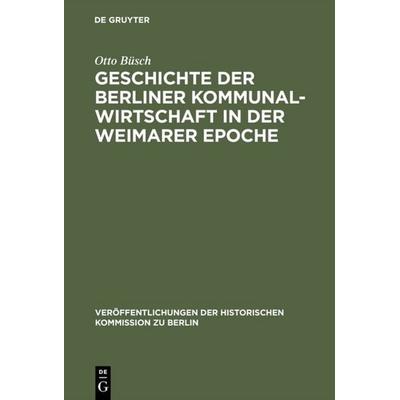 Geschichte der Berliner Kommunalwirtschaft in der Weimarer Epoche, Gebundene Ausgabe von Otto Büsch, De Gruyter, 978-3-11-000445-8