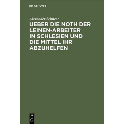 Ueber die Noth der Leinen-Arbeiter in Schlesien und die Mittel ihr abzuhelfen, Gebundene Ausgabe von Alexander Schneer, De Gruyter, 978-3-11-111347-0
