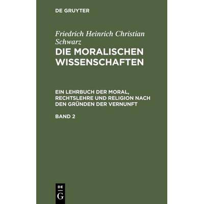 Die moralischen Wissenschaften. Ein Lehrbuch der Moral, Rechtslehre und Religion nach den Gründen der Vernunft. Band 2, Gebundene Ausgabe von