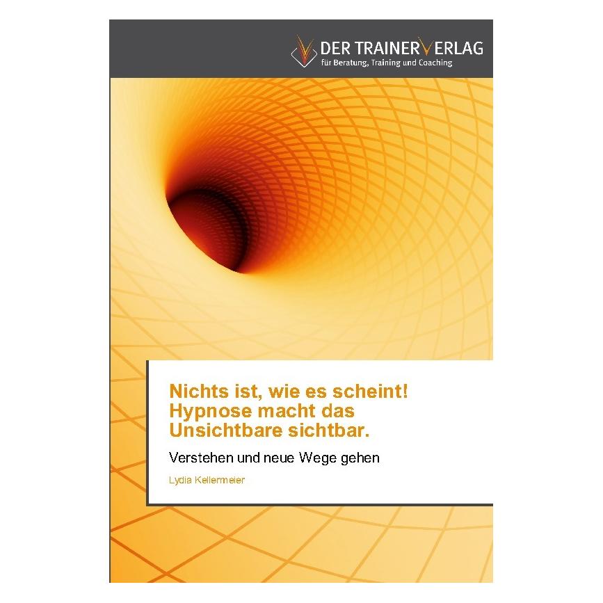 Deutscher Trainer Nichts ist, wie es scheint! Hypnose macht das Unsichtbare sichtbar (Deutsch, Softcover, Lydia Kellermeier) (9294553)
