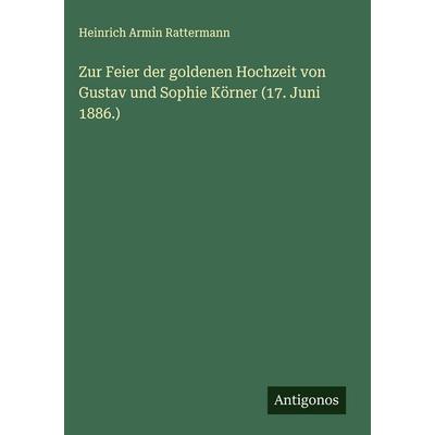 Zur Feier der goldenen Hochzeit von Gustav und Sophie Körner (17. Juni 1886.), Gebundene Ausgabe von Heinrich Armin Rattermann, Antigonos Verlag,