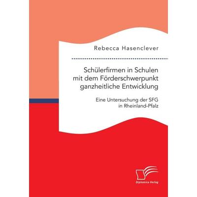 Schülerfirmen in Schulen mit dem Förderschwerpunkt ganzheitliche Entwicklung: Eine Untersuchung der SFG in Rheinland-Pfalz, Taschenbuch von Rebecca