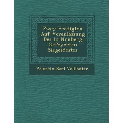 Zwey Predigten Auf Veranlassung Des In Nrnberg Gefeyerten Siegesfestes, von Valentin Karl Veillodter, Saraswati Press, 978-1-286-87570-4