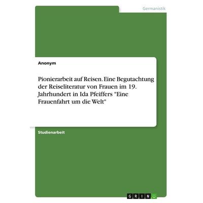 Pionierarbeit auf Reisen. Eine Begutachtung der Reiseliteratur von Frauen im 19. Jahrhundert in Ida Pfeiffers 'Eine Frauenfahrt um die Welt';