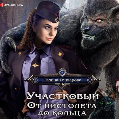 Uchastkovyy. Ot pistoleta do kol'ca - Galina Goncharova, Audio, 9785171280376
