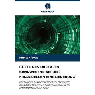 Rolle des Digitalen Bankwesens bei der Finanziellen Eingliederung, Taschenbuch von Muktak Vyas, Verlag Unser Wissen, 978-620-8-04249-3