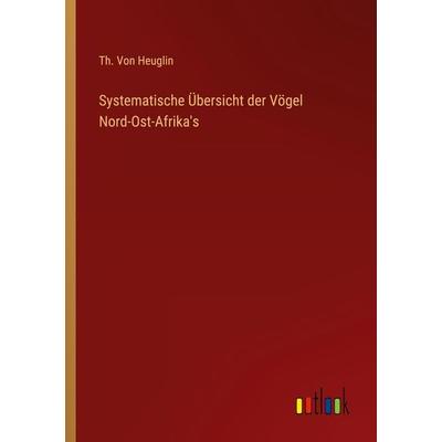 Systematische Übersicht der Vögel Nord-Ost-Afrika's; Taschenbuch von Th. Heuglin, Outlook, 978-3-368-01260-1