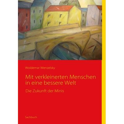 Mit verkleinerten Menschen in eine bessere Welt, Taschenbuch von Woldemar Wenzelsky, BoD – Books on Demand, 978-3-8370-0358-1