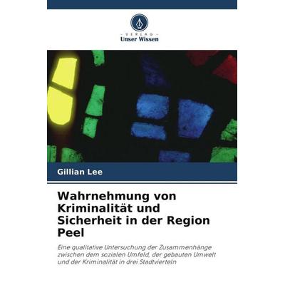 Wahrnehmung von Kriminalität und Sicherheit in der Region Peel, Taschenbuch von Gillian Lee, Verlag Unser Wissen, 978-620-9-98701-4