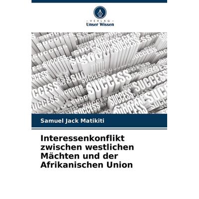 Interessenkonflikt zwischen westlichen Mächten und der Afrikanischen Union, Taschenbuch von Samuel Jack Matikiti, Verlag Unser Wissen,
