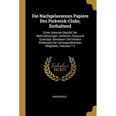 Die Nachgelassenen Papiere Des Pickwick-Clubs, Enthaltend -