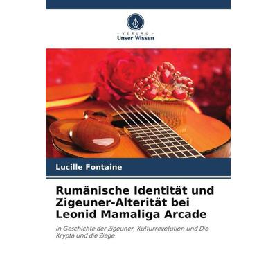 Rumänische Identität und Zigeuner-Alterität bei Leonid Mamaliga Arcade, Taschenbuch von Lucille Fontaine, Verlag Unser Wissen, 978-620-5-94721-0