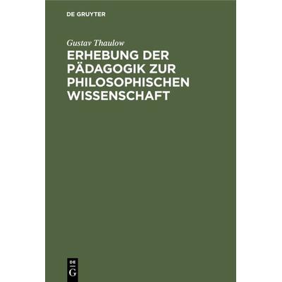 Erhebung der Pädagogik zur philosophischen Wissenschaft, Gebundene Ausgabe von Gustav Thaulow, De Gruyter, 978-3-11-125760-0