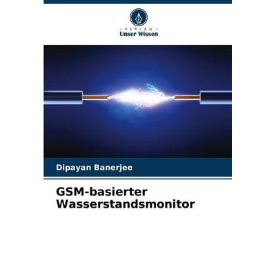GSM-basierter Wasserstandsmonitor, Taschenbuch von Dipayan Banerjee, Verlag Unser Wissen, 978-620-8-66395-7