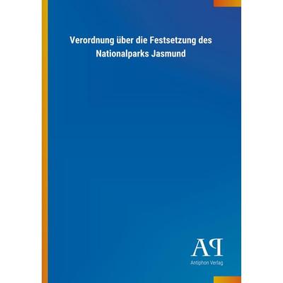Verordnung über die Festsetzung des Nationalparks Jasmund, Taschenbuch von Antiphon Verlag, Antiphon, 978-3-7314-2522-9
