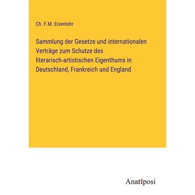 Sammlung der Gesetze und internationalen Verträge zum Schutze des literarisch-artistischen Eigenthums in Deutschland, Frankreich und England,