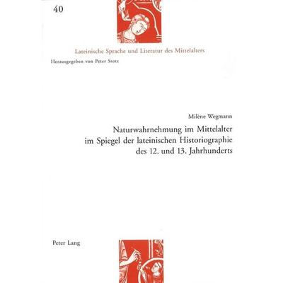 Naturwahrnehmung im Mittelalter im Spiegel der lateinischen Historiographie des 12. und 13. Jahrhunderts, Taschenbuch von Milène Wegmann, Peter Lang