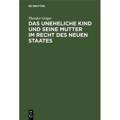 Das uneheliche Kind und seine Mutter im Recht des neuen Staates, Gebundene Ausgabe von Theodor Geiger, De Gruyter, 978-3-11-267199-3